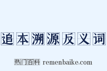 追本溯源反义词是什么意思的图片